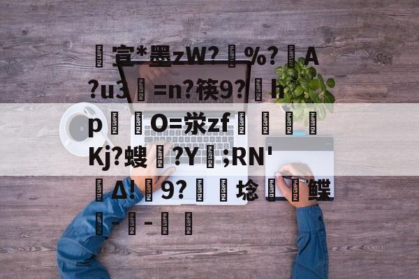 英雄联盟攻略-包含宣*墨zW?擸%?戼A?u3=n?筷9?宎hp錋O=泶zf嶲嘪醸Kj?螋憄?Y賑;RN'Δ!9?硦芆埝鲽峗--斨鱸的词条